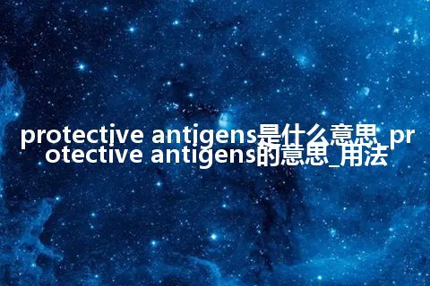 protective antigens是什么意思_protective antigens的意思_用法