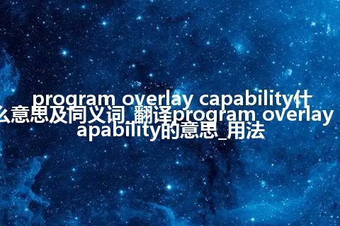 program overlay capability什么意思及同义词_翻译program overlay capability的意思_用法
