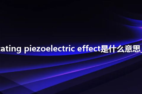 reciprocating piezoelectric effect是什么意思_中文意思