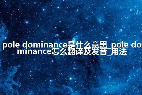 pole dominance是什么意思_pole dominance怎么翻译及发音_用法