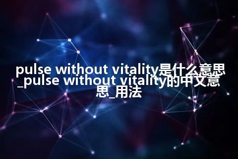 pulse without vitality是什么意思_pulse without vitality的中文意思_用法