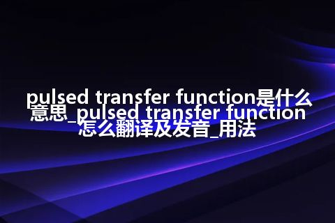 pulsed transfer function是什么意思_pulsed transfer function怎么翻译及发音_用法