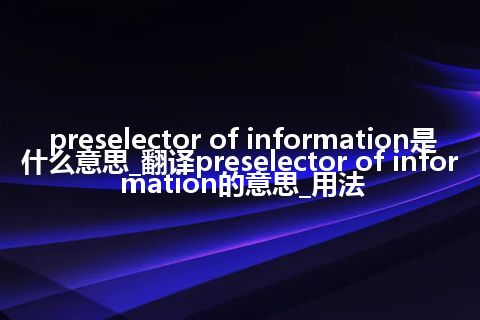 preselector of information是什么意思_翻译preselector of information的意思_用法