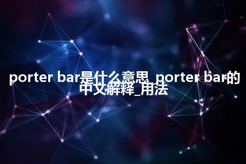 porter bar是什么意思_porter bar的中文解释_用法