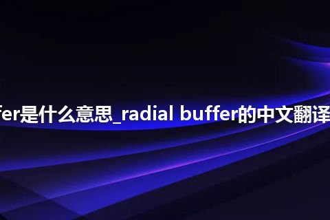 radial buffer是什么意思_radial buffer的中文翻译及用法_用法