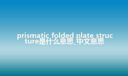 prismatic folded plate structure是什么意思_中文意思