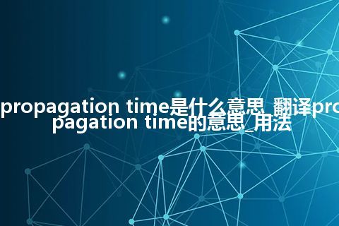 propagation time是什么意思_翻译propagation time的意思_用法