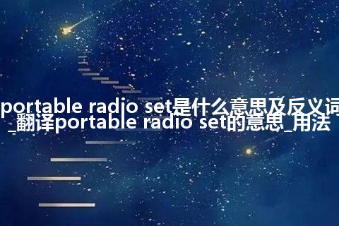 portable radio set是什么意思及反义词_翻译portable radio set的意思_用法