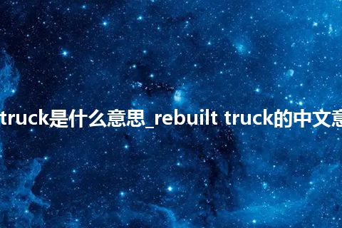rebuilt truck是什么意思_rebuilt truck的中文意思_用法