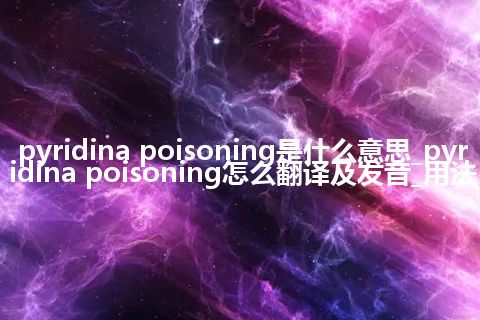 pyridina poisoning是什么意思_pyridina poisoning怎么翻译及发音_用法