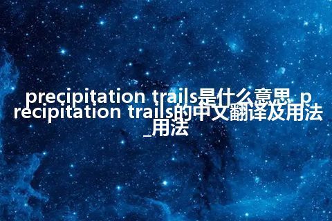 precipitation trails是什么意思_precipitation trails的中文翻译及用法_用法