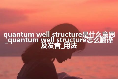 quantum well structure是什么意思_quantum well structure怎么翻译及发音_用法