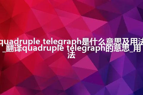 quadruple telegraph是什么意思及用法_翻译quadruple telegraph的意思_用法
