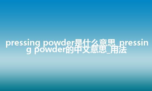pressing powder是什么意思_pressing powder的中文意思_用法