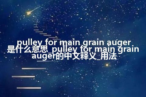 pulley for main grain auger是什么意思_pulley for main grain auger的中文释义_用法