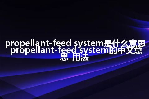 propellant-feed system是什么意思_propellant-feed system的中文意思_用法