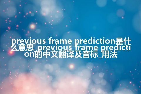previous frame prediction是什么意思_previous frame prediction的中文翻译及音标_用法