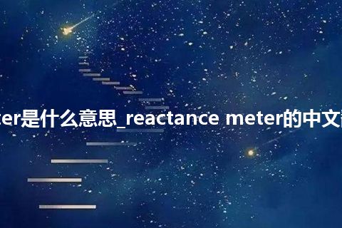 reactance meter是什么意思_reactance meter的中文翻译及音标_用法
