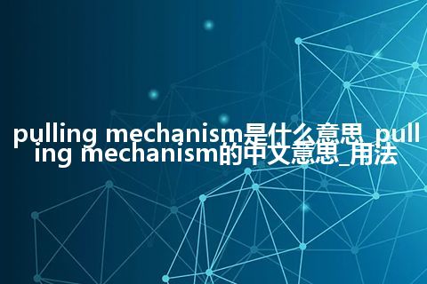 pulling mechanism是什么意思_pulling mechanism的中文意思_用法