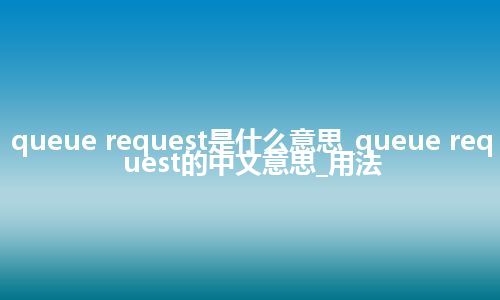 queue request是什么意思_queue request的中文意思_用法