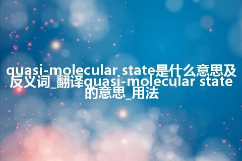 quasi-molecular state是什么意思及反义词_翻译quasi-molecular state的意思_用法
