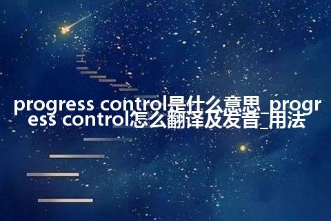 progress control是什么意思_progress control怎么翻译及发音_用法