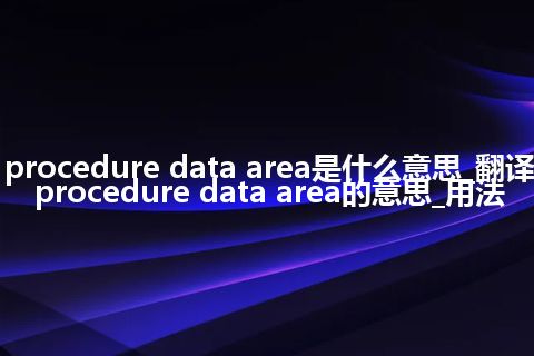 procedure data area是什么意思_翻译procedure data area的意思_用法