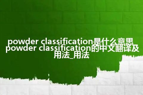 powder classification是什么意思_powder classification的中文翻译及用法_用法