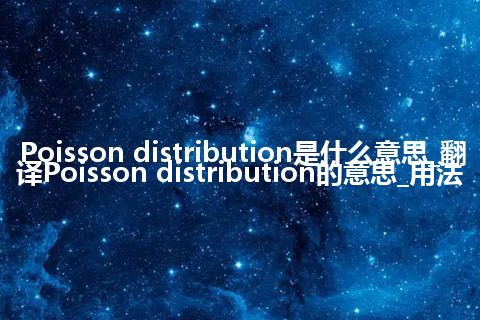 Poisson distribution是什么意思_翻译Poisson distribution的意思_用法