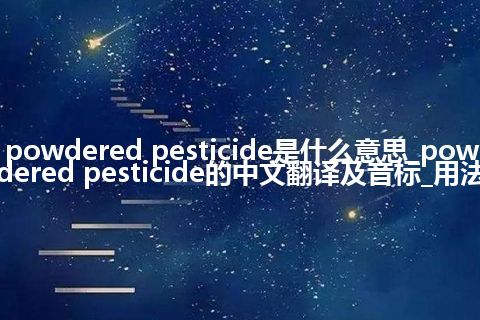 powdered pesticide是什么意思_powdered pesticide的中文翻译及音标_用法