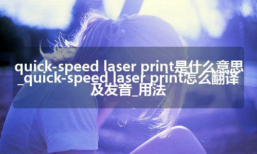 quick-speed laser print是什么意思_quick-speed laser print怎么翻译及发音_用法