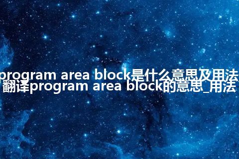 program area block是什么意思及用法_翻译program area block的意思_用法