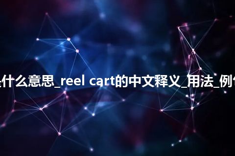 reel cart是什么意思_reel cart的中文释义_用法_例句_英语短语
