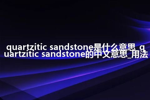 quartzitic sandstone是什么意思_quartzitic sandstone的中文意思_用法