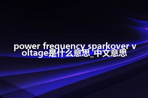 power frequency sparkover voltage是什么意思_中文意思