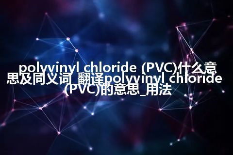 polyvinyl chloride (PVC)什么意思及同义词_翻译polyvinyl chloride (PVC)的意思_用法