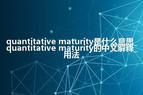 quantitative maturity是什么意思_quantitative maturity的中文解释_用法