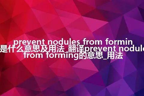 prevent nodules from forming是什么意思及用法_翻译prevent nodules from forming的意思_用法