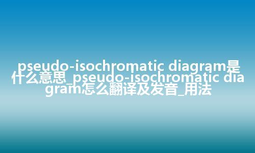 pseudo-isochromatic diagram是什么意思_pseudo-isochromatic diagram怎么翻译及发音_用法