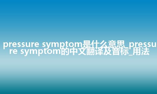 pressure symptom是什么意思_pressure symptom的中文翻译及音标_用法