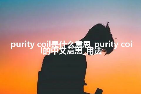 purity coil是什么意思_purity coil的中文意思_用法