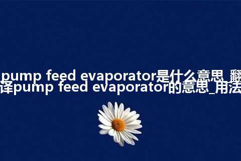 pump feed evaporator是什么意思_翻译pump feed evaporator的意思_用法