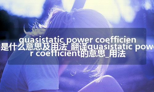 quasistatic power coefficient是什么意思及用法_翻译quasistatic power coefficient的意思_用法