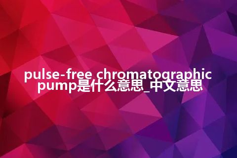 pulse-free chromatographic pump是什么意思_中文意思