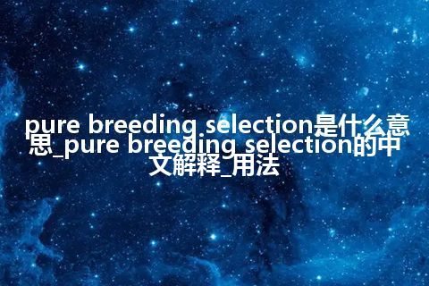 pure breeding selection是什么意思_pure breeding selection的中文解释_用法