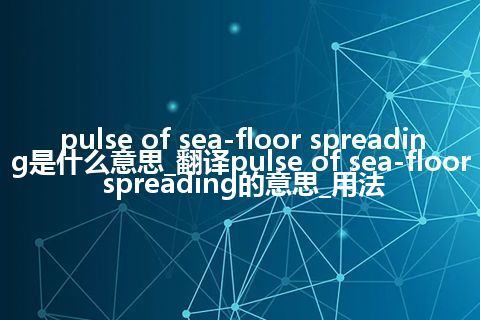 pulse of sea-floor spreading是什么意思_翻译pulse of sea-floor spreading的意思_用法