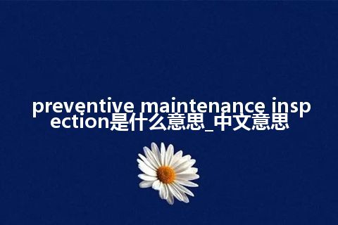 preventive maintenance inspection是什么意思_中文意思
