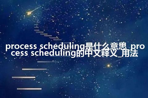 process scheduling是什么意思_process scheduling的中文释义_用法