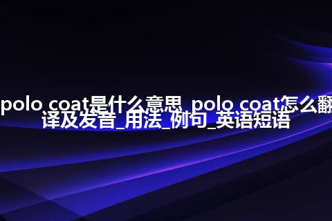 polo coat是什么意思_polo coat怎么翻译及发音_用法_例句_英语短语