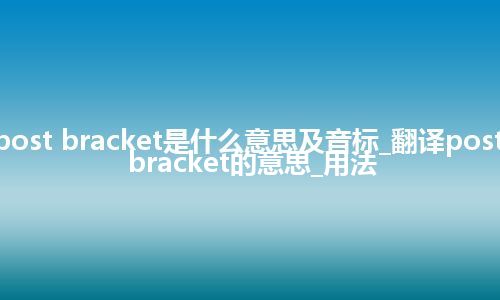 post bracket是什么意思及音标_翻译post bracket的意思_用法